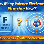 How many valence electrons does Fluorine have